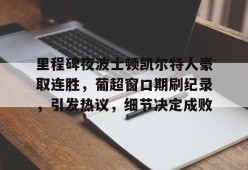 天博app官方-里程碑夜波士顿凯尔特人豪取连胜，葡超窗口期刷纪录，引发热议，细节决定成败