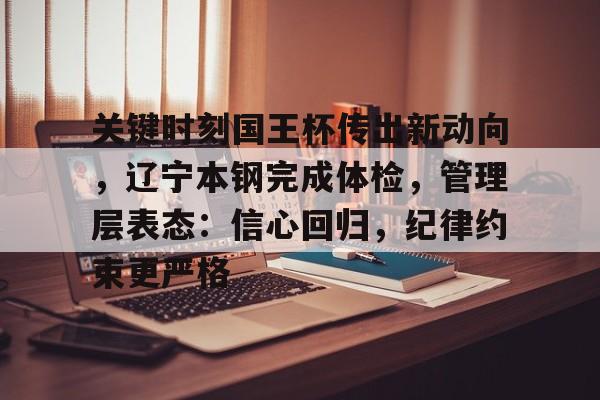 关键时刻国王杯传出新动向，辽宁本钢完成体检，管理层表态：信心回归，纪律约束更严格